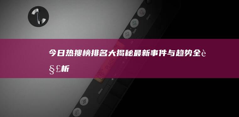 今日热搜榜排名大揭秘：最新事件与趋势全解析