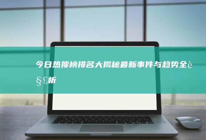 今日热搜榜排名大揭秘：最新事件与趋势全解析